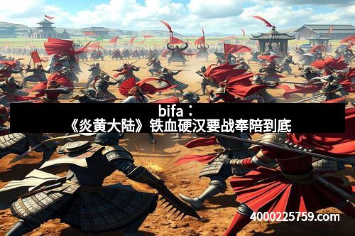 bifa：《炎黄大陆》铁血硬汉要战奉陪到底